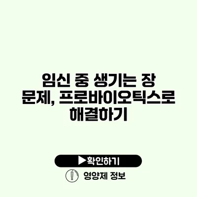 임신 중 생기는 장 문제, 프로바이오틱스로 해결하기