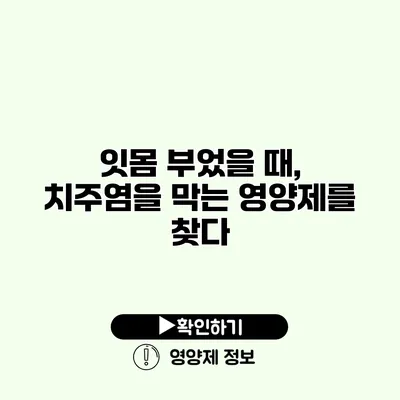 잇몸 부었을 때, 치주염을 막는 영양제를 찾다