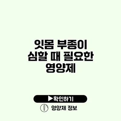 잇몸 부종이 심할 때 필요한 영양제