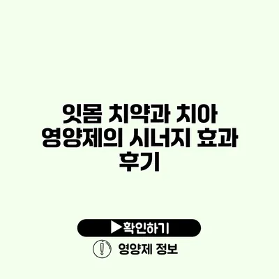 잇몸 치약과 치아 영양제의 시너지 효과 후기