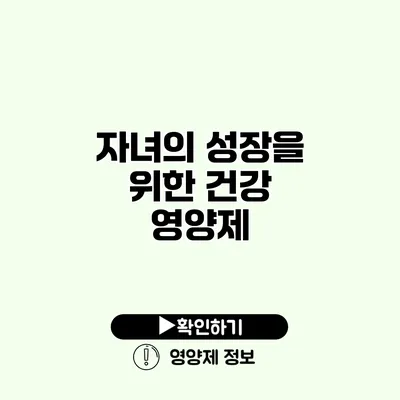 자녀의 성장을 위한 건강 영양제