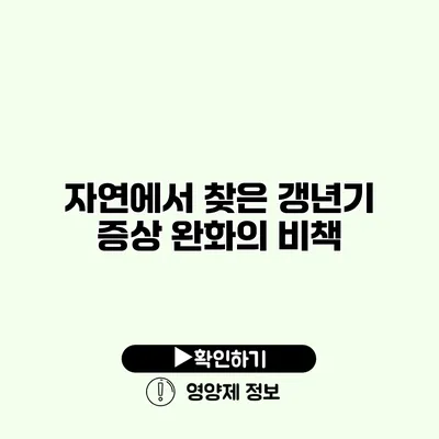 자연에서 찾은 갱년기 증상 완화의 비책