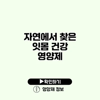 자연에서 찾은 잇몸 건강 영양제