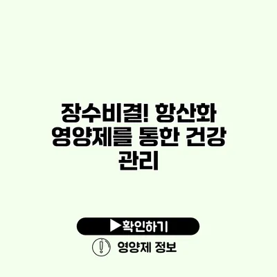 장수비결! 항산화 영양제를 통한 건강 관리