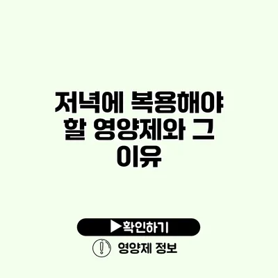 저녁에 복용해야 할 영양제와 그 이유 저녁에 복용해야 할 영양제와 그 이유