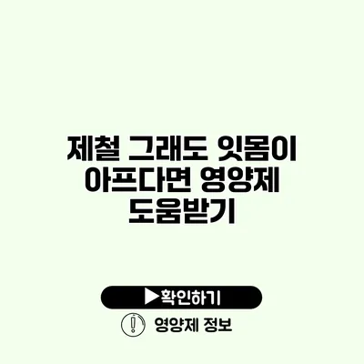 제철 그래도 잇몸이 아프다면? 영양제 도움받기