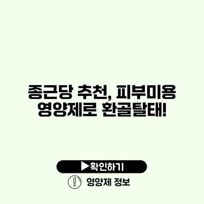 종근당 추천, 피부미용 영양제로 환골탈태!