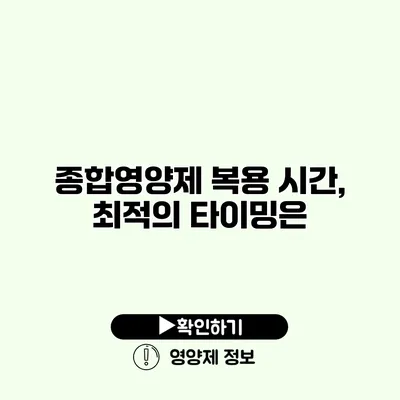 종합영양제 복용 시간, 최적의 타이밍은?