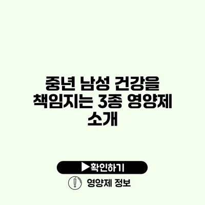 중년 남성 건강을 책임지는 3종 영양제 소개