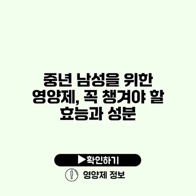 중년 남성을 위한 영양제, 꼭 챙겨야 할 효능과 성분