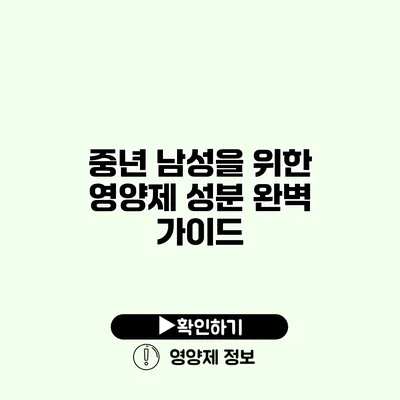 중년 남성을 위한 영양제 성분 완벽 가이드