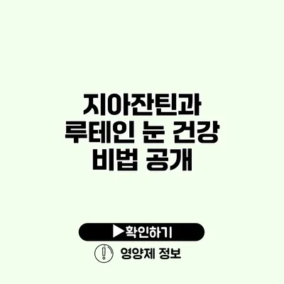 지아잔틴과 루테인 눈 건강 비법 공개