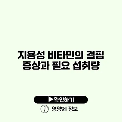 지용성 비타민의 결핍 증상과 필요 섭취량