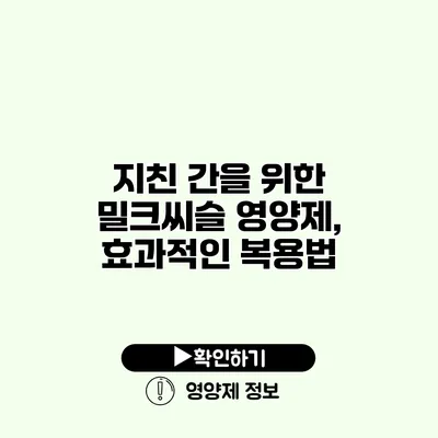 지친 간을 위한 밀크씨슬 영양제, 효과적인 복용법