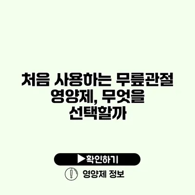 처음 사용하는 무릎관절 영양제, 무엇을 선택할까?