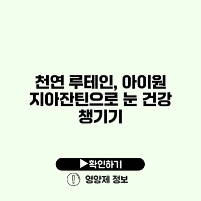 천연 루테인, 아이원 지아잔틴으로 눈 건강 챙기기