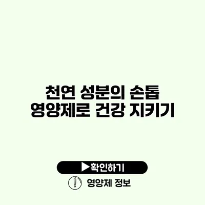 천연 성분의 손톱 영양제로 건강 지키기