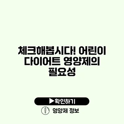 체크해봅시다! 어린이 다이어트 영양제의 필요성