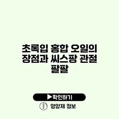 초록입 홍합 오일의 장점과 씨스팡 관절 팔팔