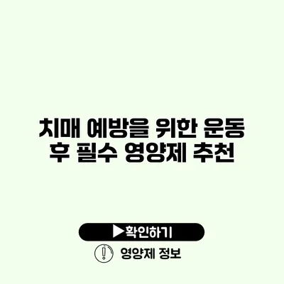 치매 예방을 위한 운동 후 필수 영양제 추천