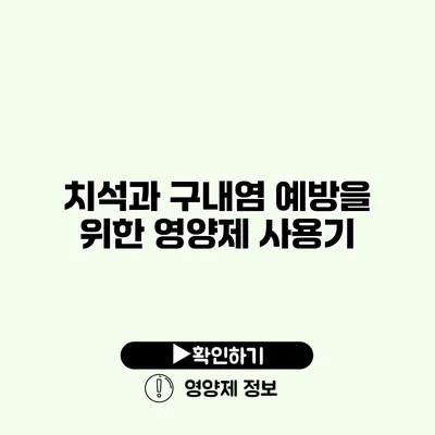 치석과 구내염 예방을 위한 영양제 사용기