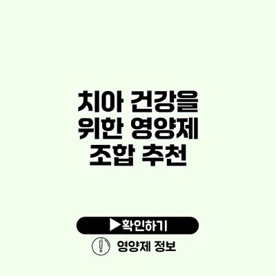 치아 건강을 위한 영양제 조합 추천