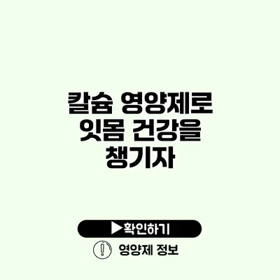 칼슘 영양제로 잇몸 건강을 챙기자