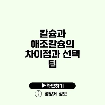 칼슘과 해조칼슘의 차이점과 선택 팁