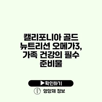 캘리포니아 골드 뉴트리션 오메가3, 가족 건강의 필수 준비물