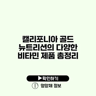 캘리포니아 골드 뉴트리션의 다양한 비타민 제품 총정리