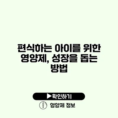 편식하는 아이를 위한 영양제, 성장을 돕는 방법