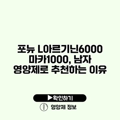 포뉴 L아르기닌6000 마카1000, 남자 영양제로 추천하는 이유