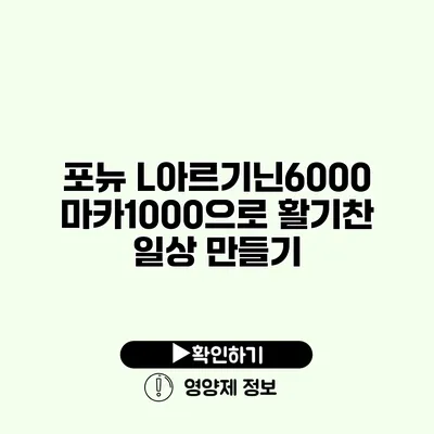 포뉴 L아르기닌6000 마카1000으로 활기찬 일상 만들기