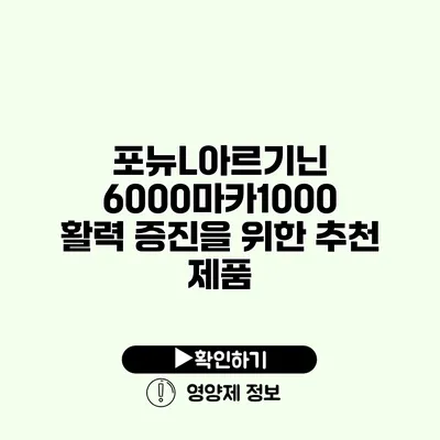 포뉴L아르기닌 6000마카1000 활력 증진을 위한 추천 제품