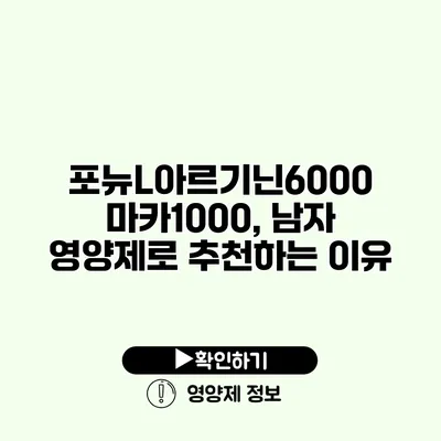 포뉴L아르기닌6000 마카1000, 남자 영양제로 추천하는 이유