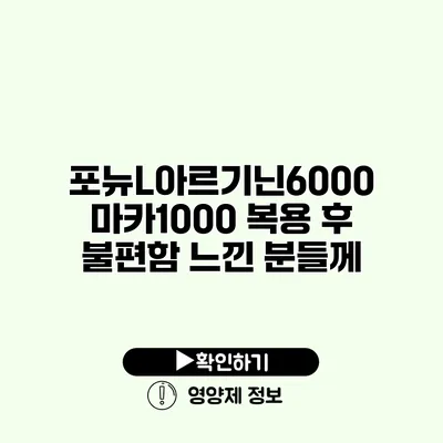 포뉴L아르기닌6000 마카1000 복용 후 불편함 느낀 분들께