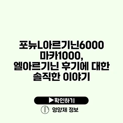 포뉴L아르기닌6000 마카1000, 엘아르기닌 후기에 대한 솔직한 이야기