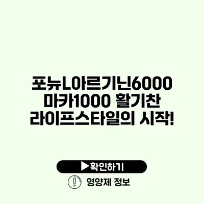 포뉴L아르기닌6000 마카1000 활기찬 라이프스타일의 시작!