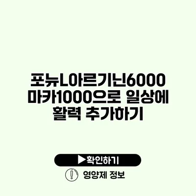 포뉴L아르기닌6000 마카1000으로 일상에 활력 추가하기