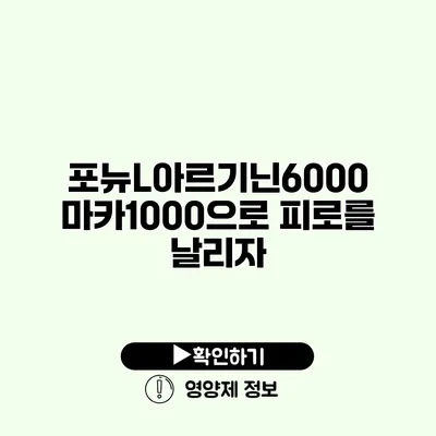 포뉴L아르기닌6000 마카1000으로 피로를 날리자