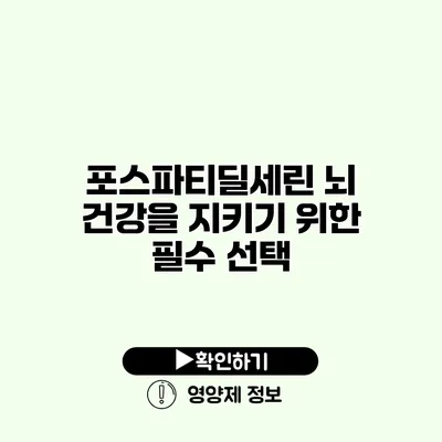 포스파티딜세린 뇌 건강을 지키기 위한 필수 선택