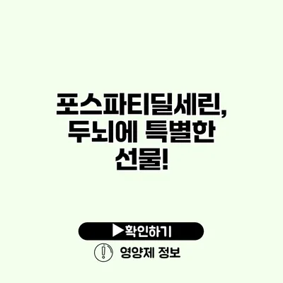 포스파티딜세린, 두뇌에 특별한 선물!