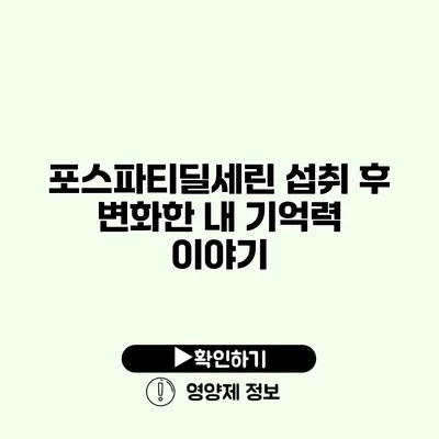 포스파티딜세린 섭취 후 변화한 내 기억력 이야기