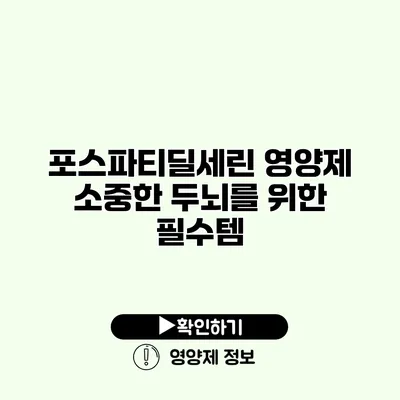 포스파티딜세린 영양제 소중한 두뇌를 위한 필수템