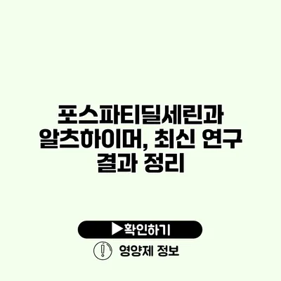 포스파티딜세린과 알츠하이머, 최신 연구 결과 정리