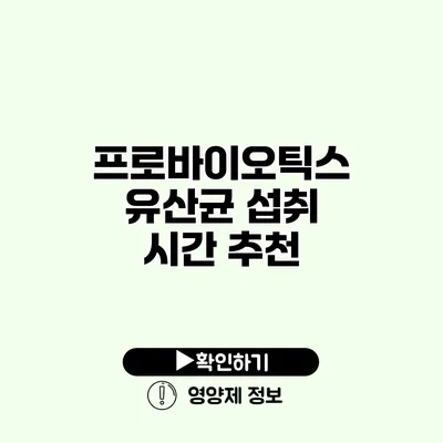 프로바이오틱스 유산균 섭취 시간 추천