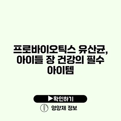 프로바이오틱스 유산균, 아이들 장 건강의 필수 아이템