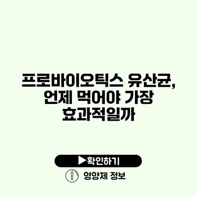 프로바이오틱스 유산균, 언제 먹어야 가장 효과적일까?