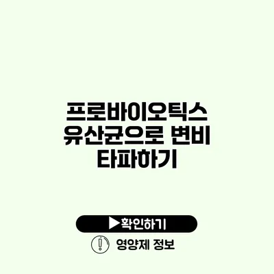 프로바이오틱스 유산균으로 변비 타파하기