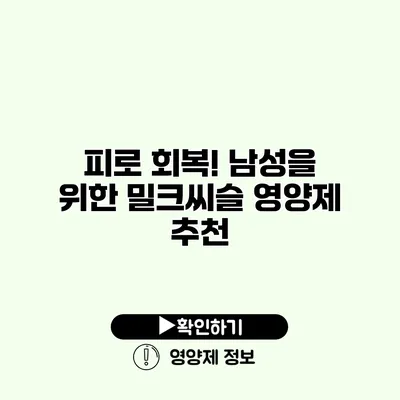 피로 회복! 남성을 위한 밀크씨슬 영양제 추천